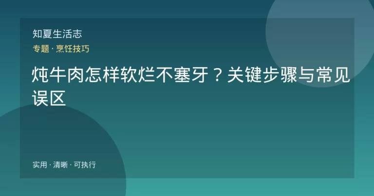 炖牛肉怎样软烂不塞牙？关键步骤与常见误区